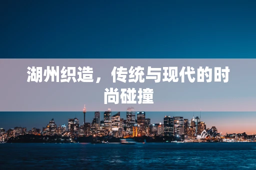 湖州织造，传统与现代的时尚碰撞