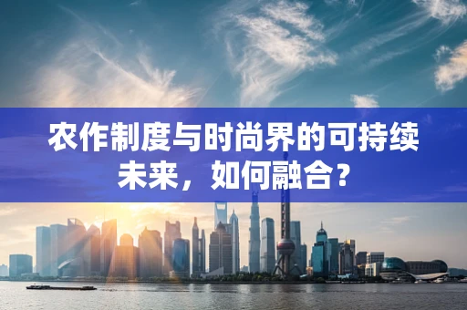 农作制度与时尚界的可持续未来，如何融合？