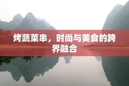 烤蔬菜串，时尚与美食的跨界融合