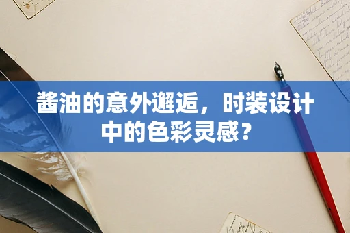 酱油的意外邂逅，时装设计中的色彩灵感？