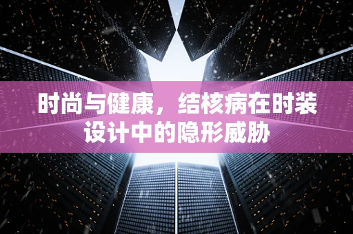 时尚与健康，结核病在时装设计中的隐形威胁