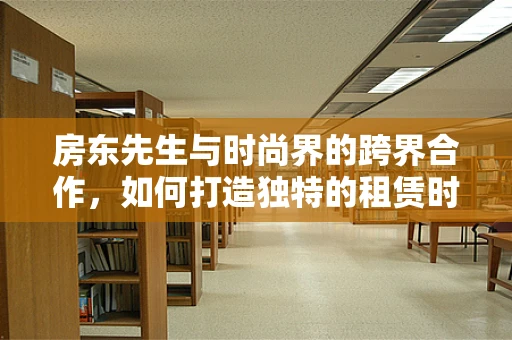 房东先生与时尚界的跨界合作，如何打造独特的租赁时装空间？