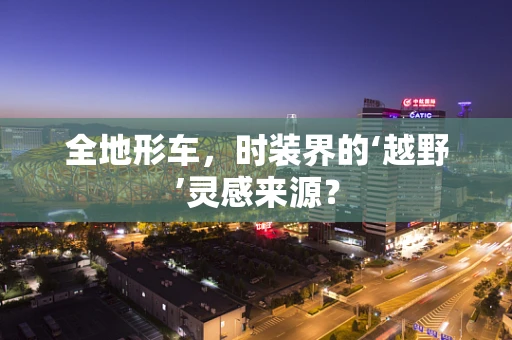 全地形车，时装界的‘越野’灵感来源？