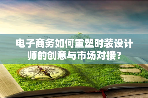 电子商务如何重塑时装设计师的创意与市场对接？
