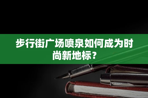 步行街广场喷泉如何成为时尚新地标？