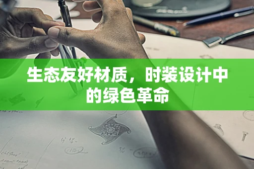 生态友好材质，时装设计中的绿色革命