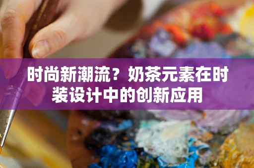 时尚新潮流？奶茶元素在时装设计中的创新应用