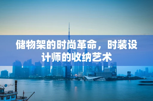 储物架的时尚革命，时装设计师的收纳艺术