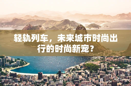 轻轨列车，未来城市时尚出行的时尚新宠？
