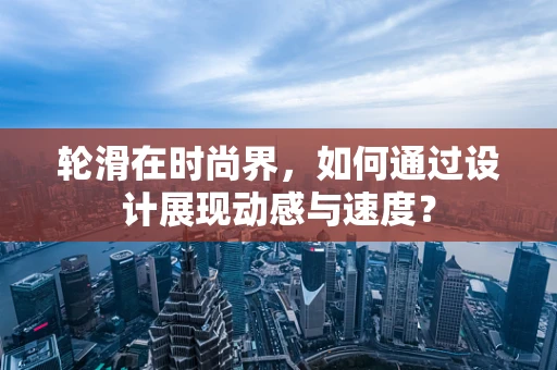 轮滑在时尚界，如何通过设计展现动感与速度？