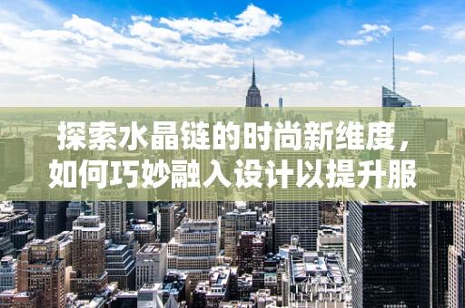 探索水晶链的时尚新维度，如何巧妙融入设计以提升服装的视觉冲击力？
