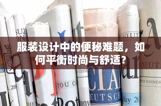 服装设计中的便秘难题，如何平衡时尚与舒适？