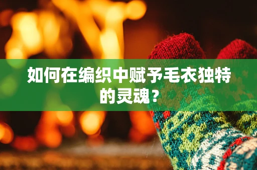 如何在编织中赋予毛衣独特的灵魂？