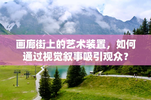 画廊街上的艺术装置，如何通过视觉叙事吸引观众？