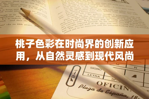 桃子色彩在时尚界的创新应用，从自然灵感到现代风尚