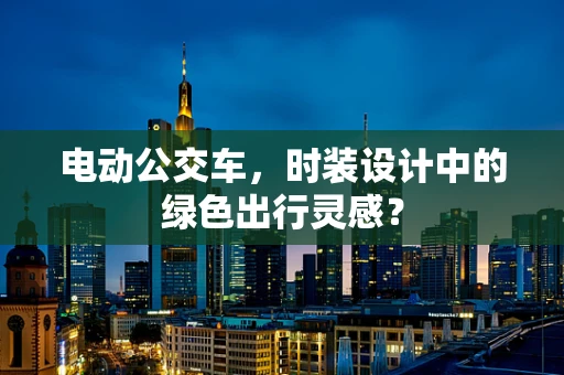 电动公交车，时装设计中的绿色出行灵感？
