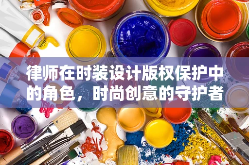 律师在时装设计版权保护中的角色，时尚创意的守护者？