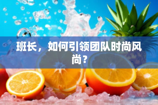 班长，如何引领团队时尚风尚？