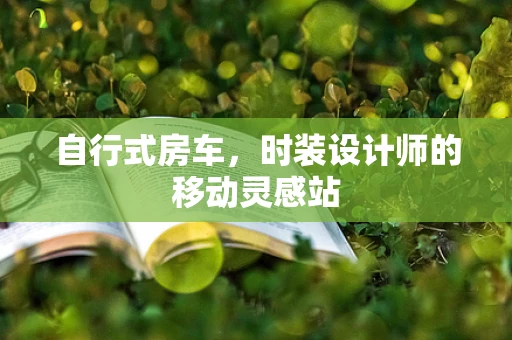 自行式房车，时装设计师的移动灵感站
