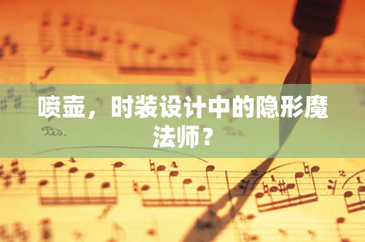 喷壶，时装设计中的隐形魔法师？