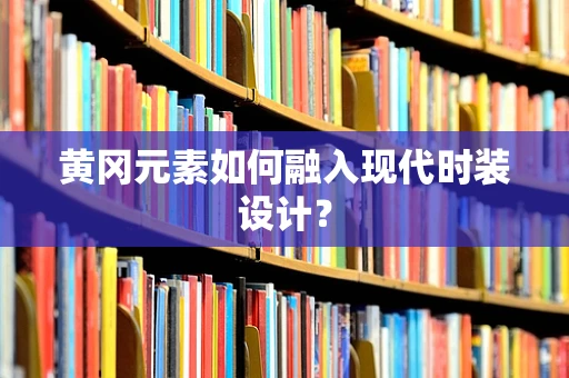 黄冈元素如何融入现代时装设计？
