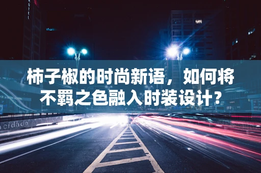 柿子椒的时尚新语，如何将不羁之色融入时装设计？