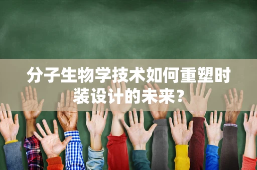 分子生物学技术如何重塑时装设计的未来？