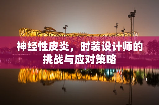 神经性皮炎，时装设计师的挑战与应对策略