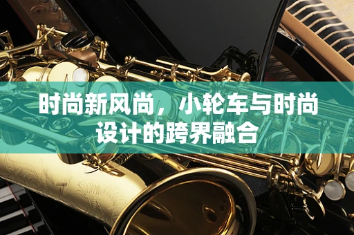 时尚新风尚，小轮车与时尚设计的跨界融合