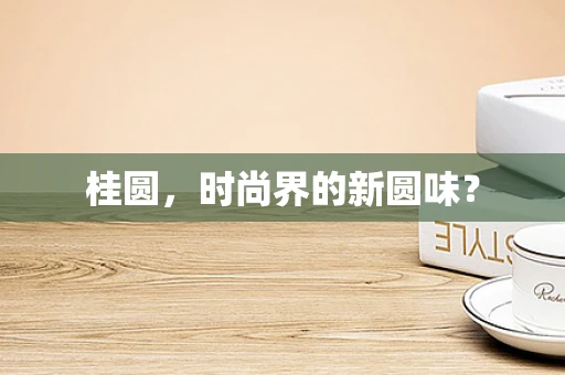 桂圆，时尚界的新圆味？