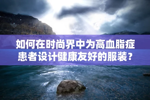 如何在时尚界中为高血脂症患者设计健康友好的服装？