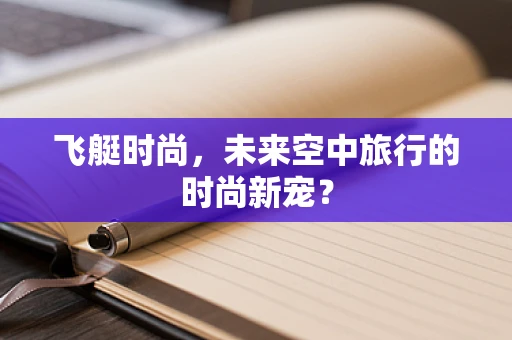 飞艇时尚，未来空中旅行的时尚新宠？