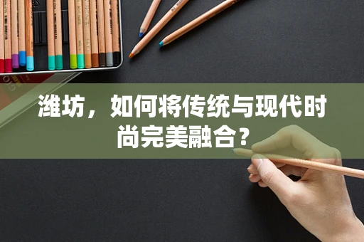 潍坊，如何将传统与现代时尚完美融合？