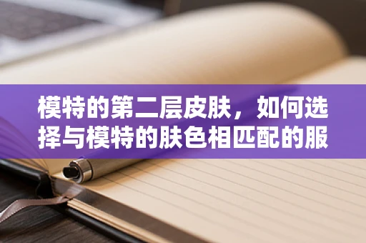 模特的第二层皮肤，如何选择与模特的肤色相匹配的服装色彩？