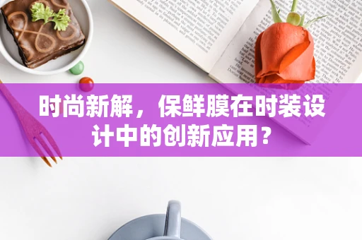 时尚新解，保鲜膜在时装设计中的创新应用？