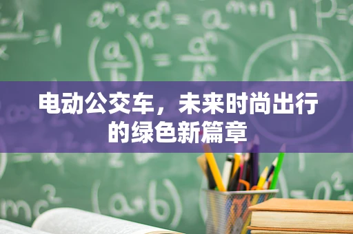 电动公交车，未来时尚出行的绿色新篇章