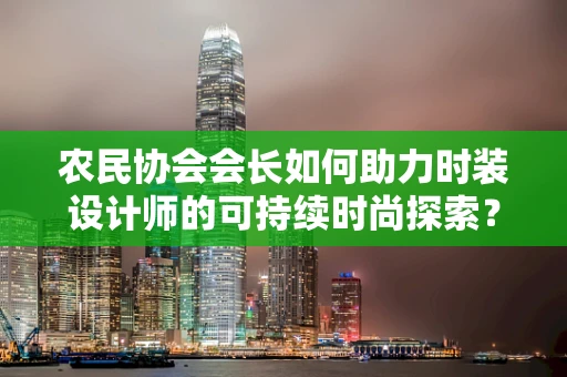 农民协会会长如何助力时装设计师的可持续时尚探索？