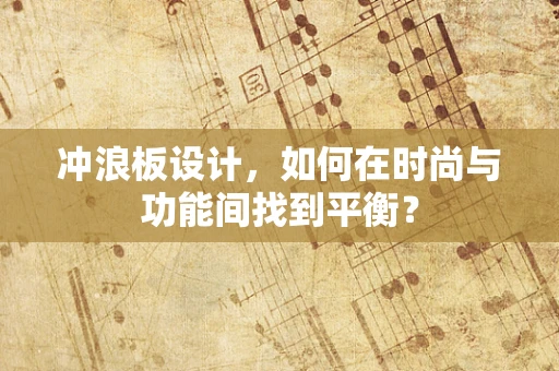 冲浪板设计，如何在时尚与功能间找到平衡？