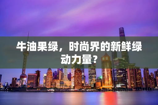 牛油果绿，时尚界的新鲜绿动力量？