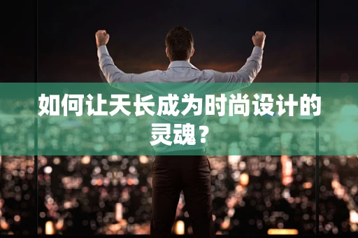 如何让天长成为时尚设计的灵魂？