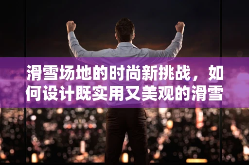 滑雪场地的时尚新挑战，如何设计既实用又美观的滑雪装备储存区？