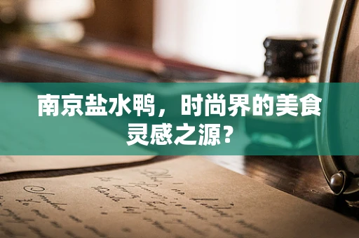 南京盐水鸭，时尚界的美食灵感之源？