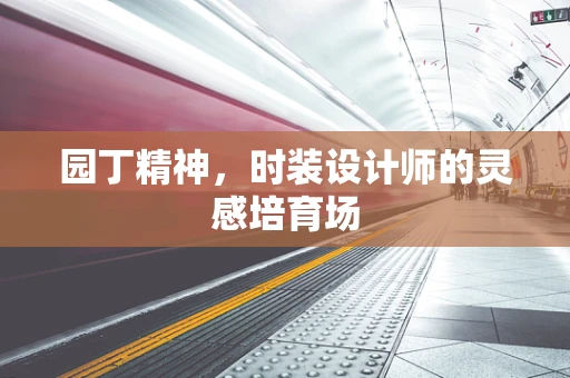 园丁精神，时装设计师的灵感培育场