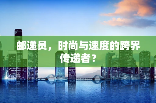 邮递员，时尚与速度的跨界传递者？