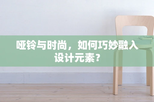 哑铃与时尚，如何巧妙融入设计元素？