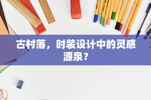 古村落，时装设计中的灵感源泉？