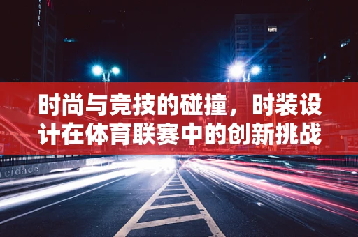时尚与竞技的碰撞，时装设计在体育联赛中的创新挑战