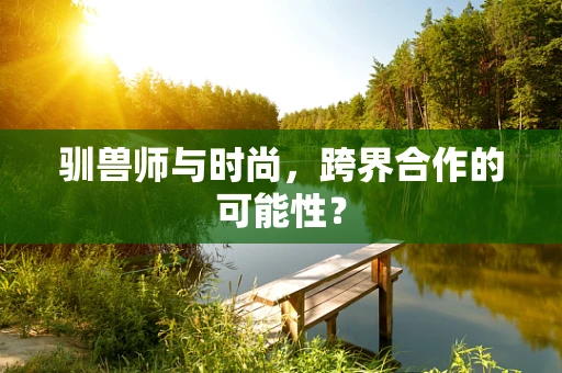 驯兽师与时尚，跨界合作的可能性？