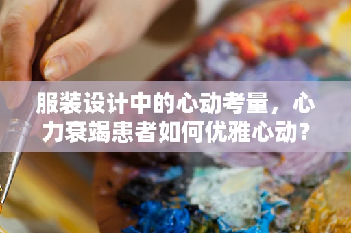 服装设计中的心动考量，心力衰竭患者如何优雅心动？