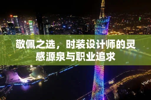 敬佩之选，时装设计师的灵感源泉与职业追求